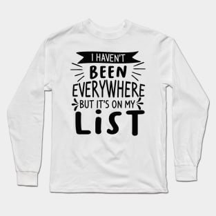 I haven’t been everywhere but it’s on my list Long Sleeve T-Shirt